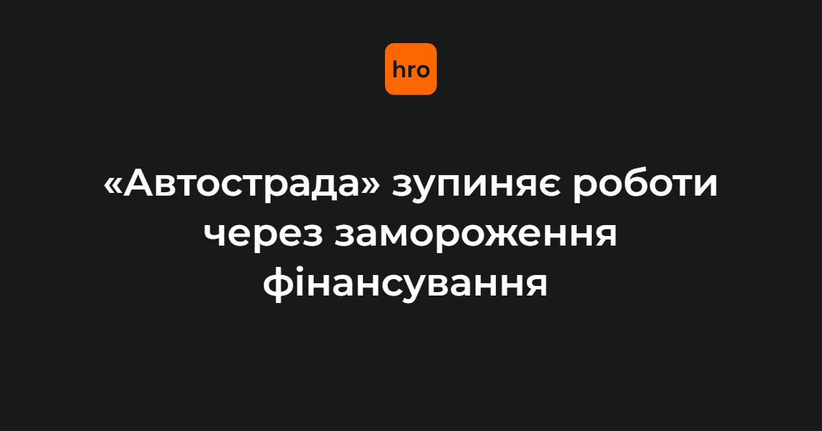 «Автострада» назвала ключові дати й суми контрактів після зупинки фінансування